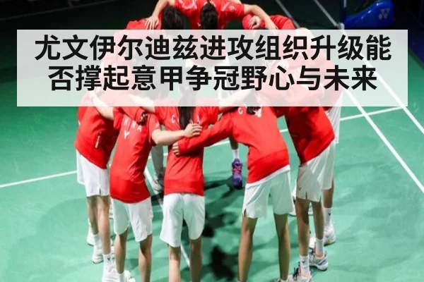 尤文伊尔迪兹进攻组织升级能否撑起意甲争冠野心与未来